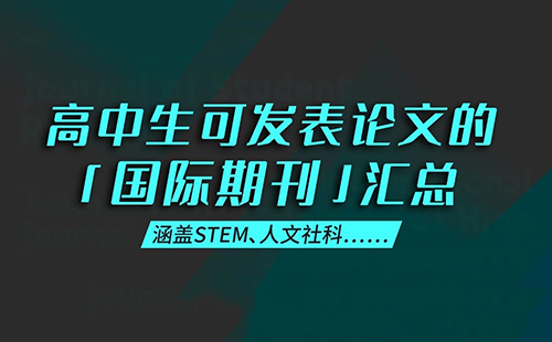被家长追问，高中生可发表论文的「国际期刊」汇总来了！涵盖STEM、人文社科……